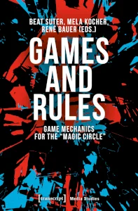  Games and Rules. Game Mechanics for the »Magic Circle« // transcript Verlag