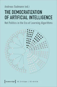  The Democratization of Artificial Intelligence. Net Politics in the Era of Learning Algorithms // transcript Verlag